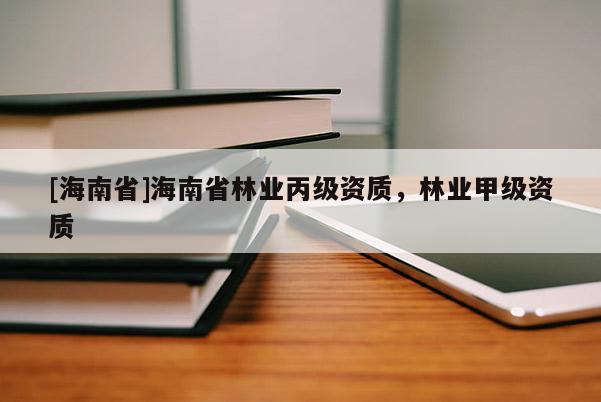 [海南省]海南省林業丙級資質，林業甲級資質
