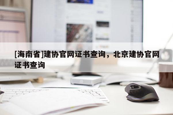 [海南省]建協官網證書查詢，北京建協官網證書查詢