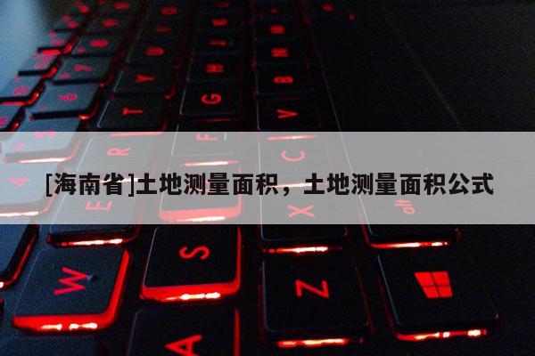[海南省]土地測量面積，土地測量面積公式