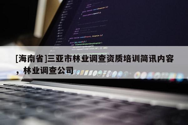 [海南省]三亞市林業調查資質培訓簡訊內容，林業調查公司