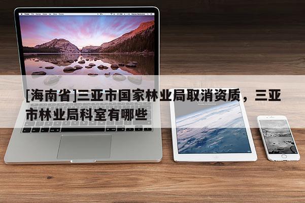 [海南省]三亞市國家林業局取消資質，三亞市林業局科室有哪些