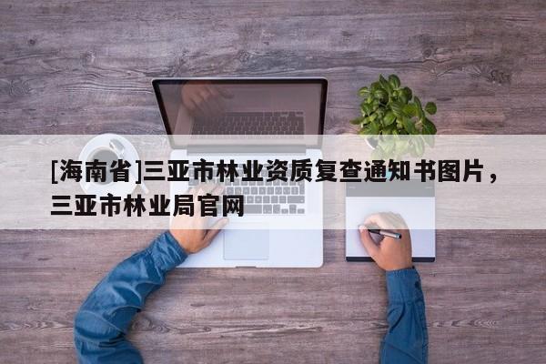 [海南省]三亞市林業資質復查通知書圖片，三亞市林業局官網
