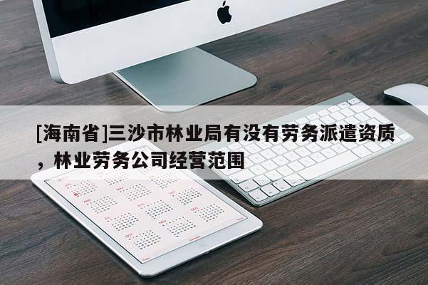 [海南省]三沙市林業局有沒有勞務派遣資質，林業勞務公司經營范圍