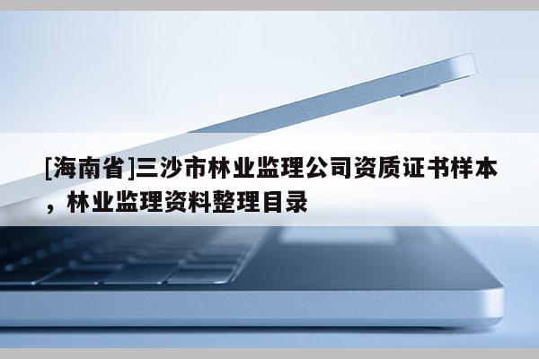 [海南省]三沙市林業監理公司資質證書樣本，林業監理資料整理目錄