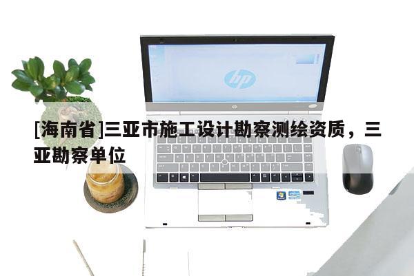 [海南省]三亞市施工設計勘察測繪資質，三亞勘察單位