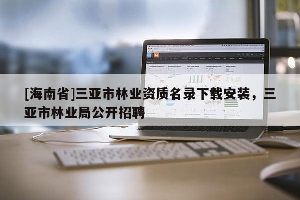 [海南省]三亞市林業資質名錄下載安裝，三亞市林業局公開招聘