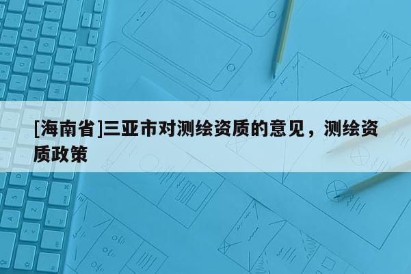 [海南省]三亞市對測繪資質的意見，測繪資質政策