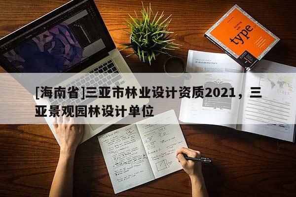 [海南省]三亞市林業(yè)設(shè)計資質(zhì)2021，三亞景觀園林設(shè)計單位