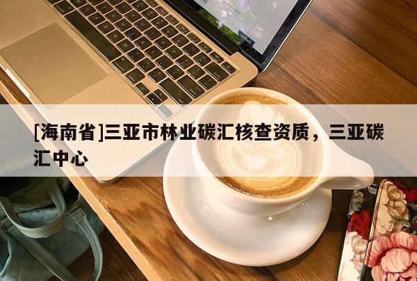 [海南省]三亞市林業(yè)碳匯核查資質(zhì)，三亞碳匯中心
