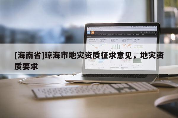 [海南省]瓊海市地災資質征求意見，地災資質要求